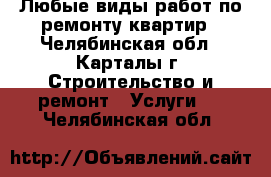 Любые виды работ по ремонту квартир - Челябинская обл., Карталы г. Строительство и ремонт » Услуги   . Челябинская обл.